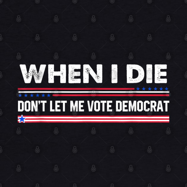 when i die don't let me vote democrat,When I Die Don't Let Me Vote Democrat - Funny Shirt, Republican, Political Shirt, conservative Shirt, Republican Shirt, Anti Biden Shirt by samirysf